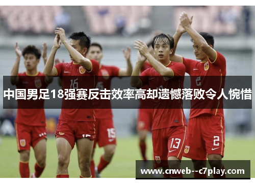 中国男足18强赛反击效率高却遗憾落败令人惋惜 中国男足18强赛反击效率高却遗憾落败令人惋惜