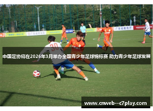 中国足协将在2026年3月举办全国青少年足球锦标赛 助力青少年足球发展