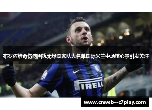 布罗佐维奇伤病困扰无缘国家队大名单国际米兰中场核心景引发关注