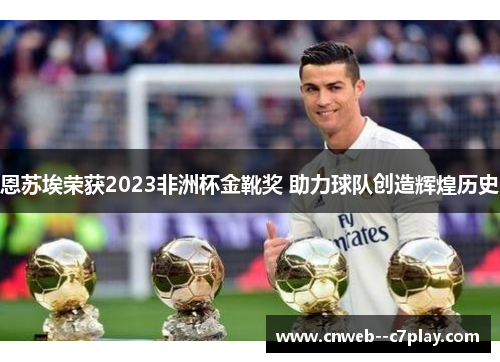 恩苏埃荣获2023非洲杯金靴奖 助力球队创造辉煌历史