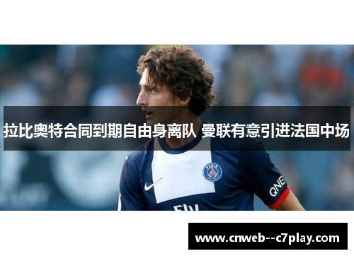 拉比奥特合同到期自由身离队 曼联有意引进法国中场 拉比奥特合同到期自由身离队 曼联有意引进法国中场