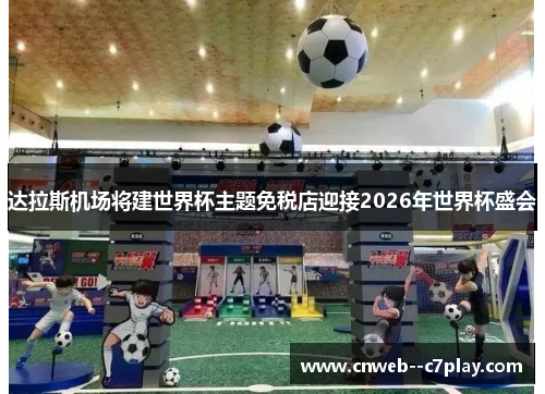 达拉斯机场将建世界杯主题免税店迎接2026年世界杯盛会 达拉斯机场将建世界杯主题免税店迎接2026年世界杯盛会