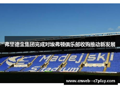 弗里德金集团完成对埃弗顿俱乐部收购推动新发展