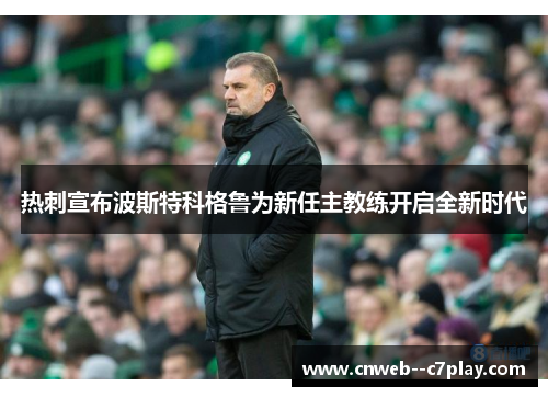 热刺宣布波斯特科格鲁为新任主教练开启全新时代