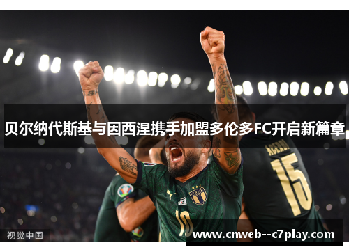 贝尔纳代斯基与因西涅携手加盟多伦多FC开启新篇章
