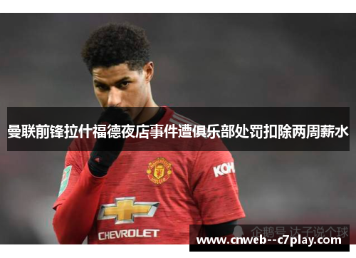 曼联前锋拉什福德夜店事件遭俱乐部处罚扣除两周薪水 曼联前锋拉什福德夜店事件遭俱乐部处罚扣除两周薪水