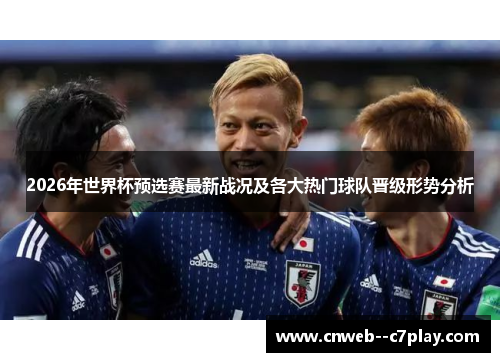 2026年世界杯预选赛最新战况及各大热门球队晋级形势分析 2026年世界杯预选赛最新战况及各大热门球队晋级形势分析