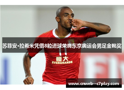 苏菲安·拉希米凭借8粒进球荣膺东京奥运会男足金靴奖 苏菲安·拉希米凭借8粒进球荣膺东京奥运会男足金靴奖